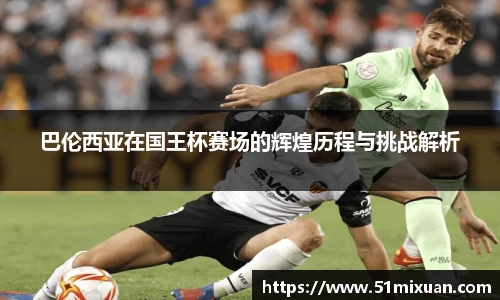 巴伦西亚在国王杯赛场的辉煌历程与挑战解析