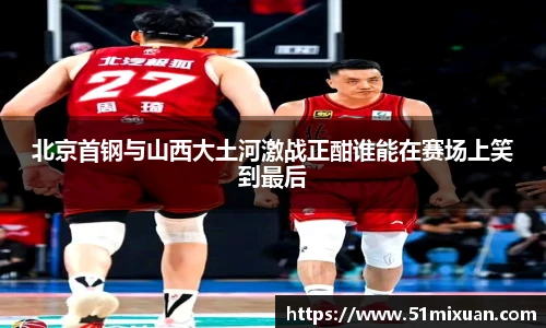 北京首钢与山西大土河激战正酣谁能在赛场上笑到最后
