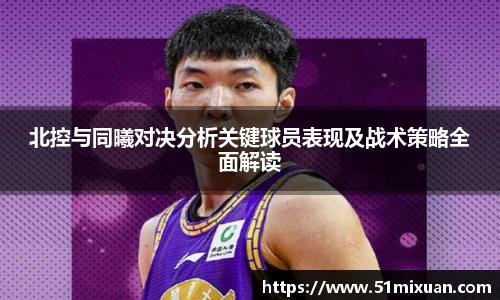 北控与同曦对决分析关键球员表现及战术策略全面解读